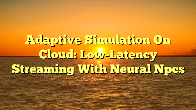 Adaptive Simulation On Cloud: Low-Latency Streaming With Neural Npcs