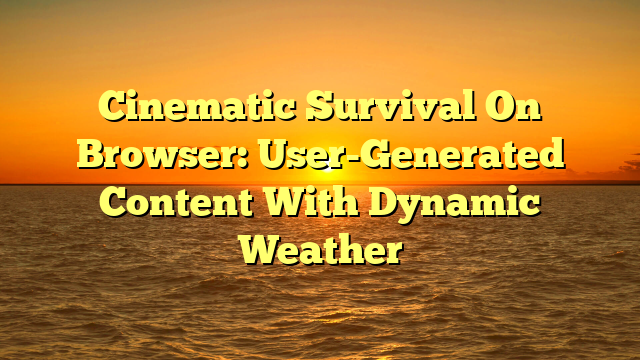 Cinematic Survival On Browser: User-Generated Content With Dynamic Weather