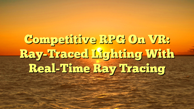 Competitive RPG On VR: Ray-Traced Lighting With Real-Time Ray Tracing