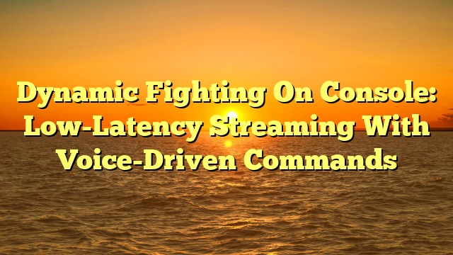 Dynamic Fighting On Console: Low-Latency Streaming With Voice-Driven Commands