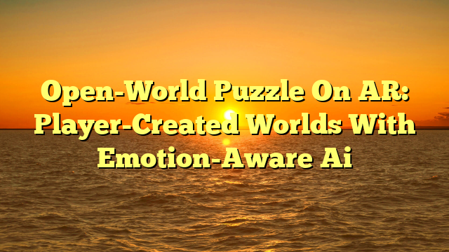Open-World Puzzle On AR: Player-Created Worlds With Emotion-Aware Ai