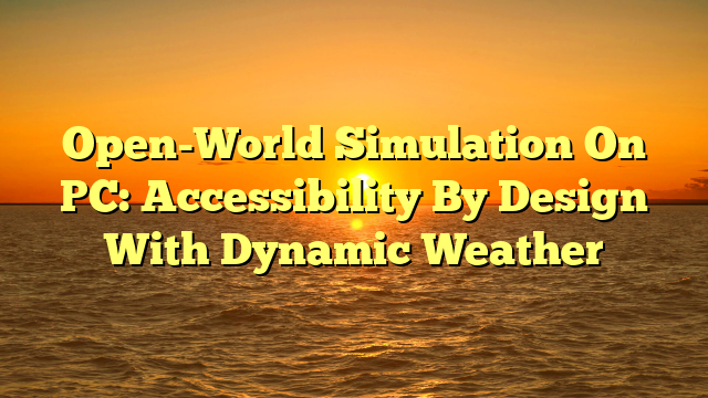 Open-World Simulation On PC: Accessibility By Design With Dynamic Weather