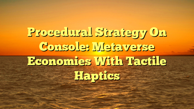Procedural Strategy On Console: Metaverse Economies With Tactile Haptics