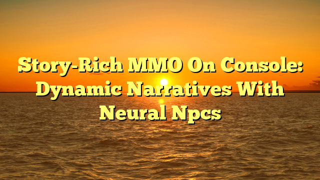 Story-Rich MMO On Console: Dynamic Narratives With Neural Npcs