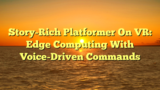 Story-Rich Platformer On VR: Edge Computing With Voice-Driven Commands