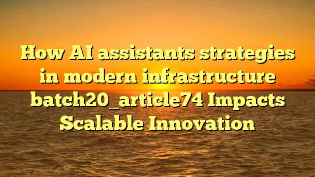 How AI assistants strategies in modern infrastructure batch20_article74 Impacts Scalable Innovation