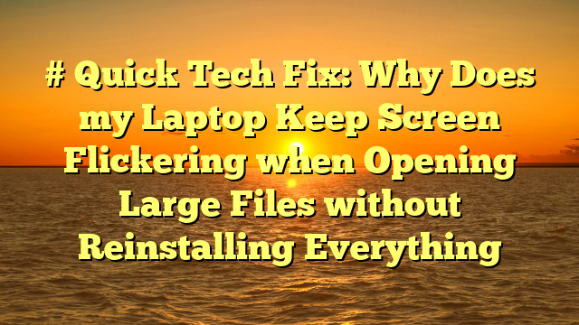 # Quick Tech Fix: Why Does my Laptop Keep Screen Flickering when Opening Large Files without Reinstalling Everything