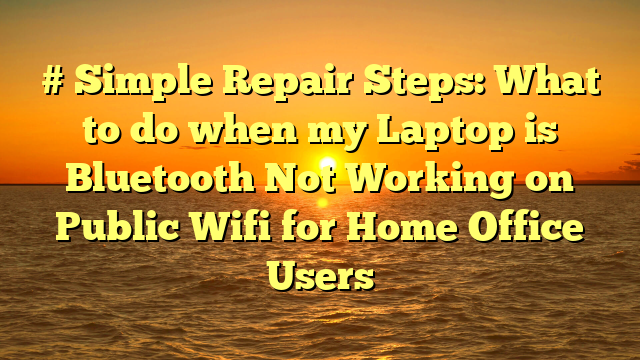 # Simple Repair Steps: What to do when my Laptop is Bluetooth Not Working on Public Wifi for Home Office Users