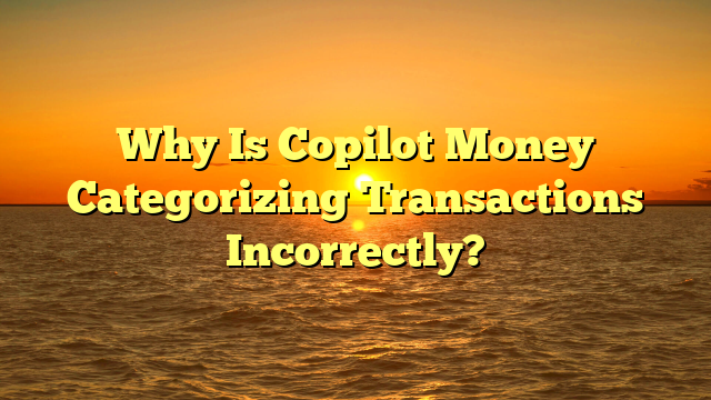 Why Is Copilot Money Categorizing Transactions Incorrectly?